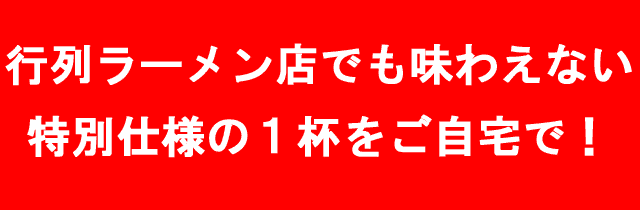 行列ラーメン店特別仕様の１杯をご自宅で